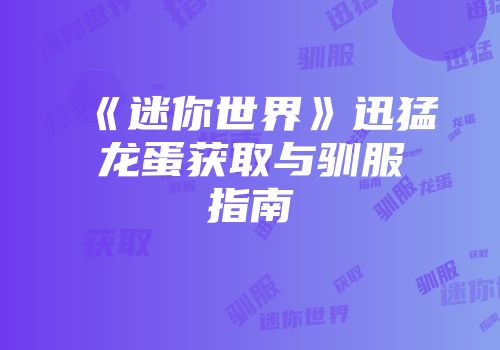 《迷你世界》迅猛龙蛋获取与驯服指南