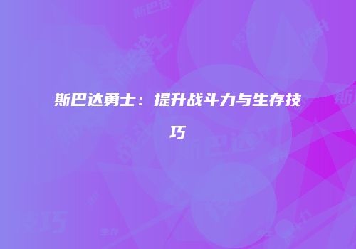 斯巴达勇士：提升战斗力与生存技巧