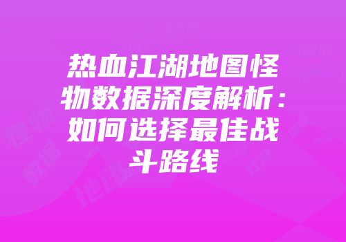 热血江湖地图怪物数据深度解析：如何选择最佳战斗路线