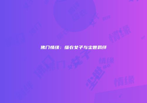 佛门情缘：缁衣女子与尘世羁绊