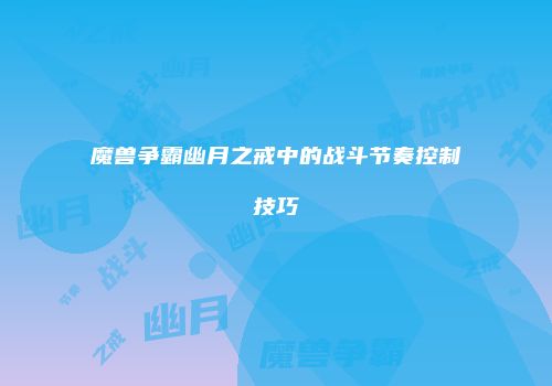 魔兽争霸幽月之戒中的战斗节奏控制技巧