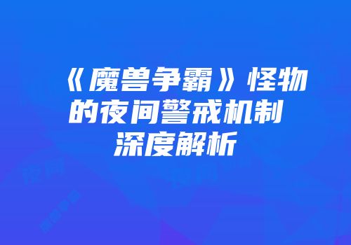 《魔兽争霸》怪物的夜间警戒机制深度解析
