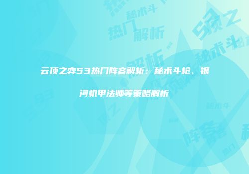 云顶之弈S3热门阵容解析：秘术斗枪、银河机甲法师等策略解析
