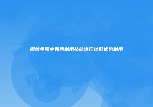 魔兽争霸中如何利用技能进行地形优势利用