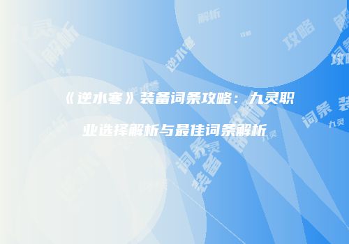 《逆水寒》装备词条攻略：九灵职业选择解析与最佳词条解析