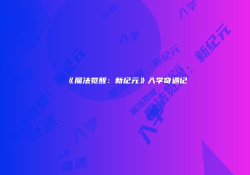 《魔法觉醒：新纪元》入学奇遇记