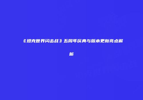 《坦克世界闪击战》五周年庆典与版本更新亮点解析