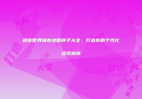 迷你世界城市地图种子大全：打造你的个性化虚拟城市