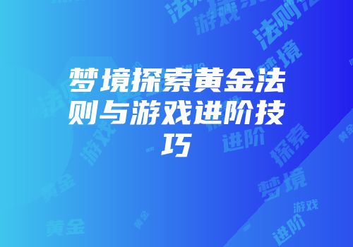 梦境探索黄金法则与游戏进阶技巧