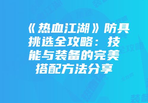 《热血江湖》防具挑选全攻略：技能与装备的完美搭配方法分享