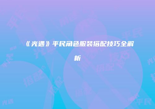 《光遇》平民角色服装搭配技巧全解析