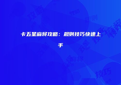 卡五星麻将攻略：规则技巧快速上手
