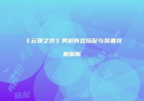 《云顶之弈》男枪阵容搭配与装备攻略解析