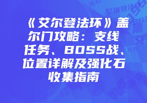 《艾尔登法环》盖尔门攻略：支线任务、BOSS战、位置详解及强化石收集指南