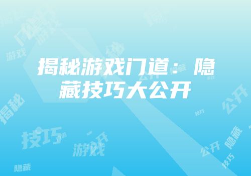 揭秘游戏门道：隐藏技巧大公开
