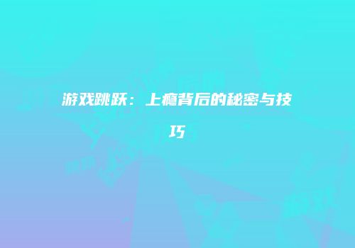 游戏跳跃：上瘾背后的秘密与技巧