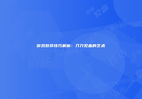 游戏致命技巧解析：刀刀见血的艺术