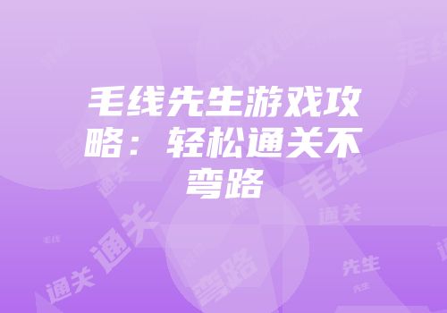 毛线先生游戏攻略：轻松通关不弯路