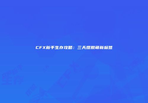 CFX新手生存攻略：三天摆脱萌新标签