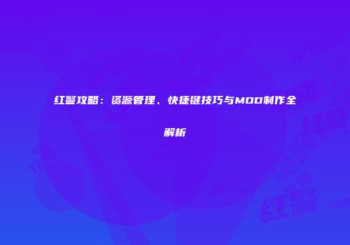 红警攻略：资源管理、快捷键技巧与MOD制作全解析