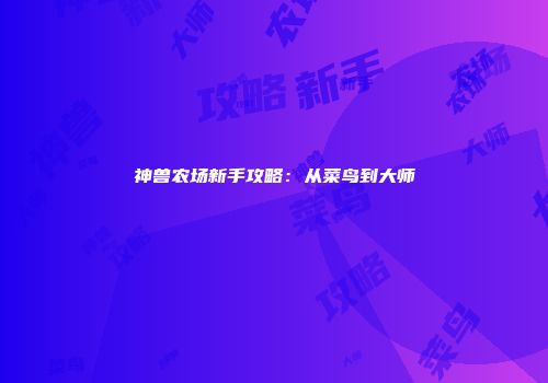 神兽农场新手攻略：从菜鸟到大师