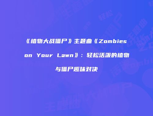 《植物大战僵尸》主题曲《Zombies on Your Lawn》：轻松活泼的植物与僵尸趣味对决