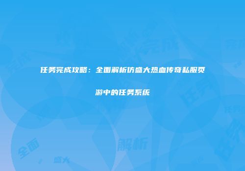 任务完成攻略：全面解析仿盛大热血传奇私服页游中的任务系统