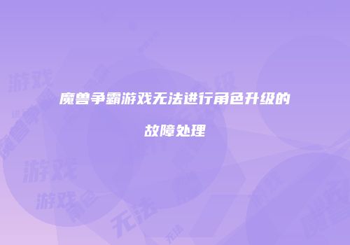 魔兽争霸游戏无法进行角色升级的故障处理