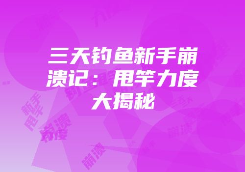 三天钓鱼新手崩溃记：甩竿力度大揭秘