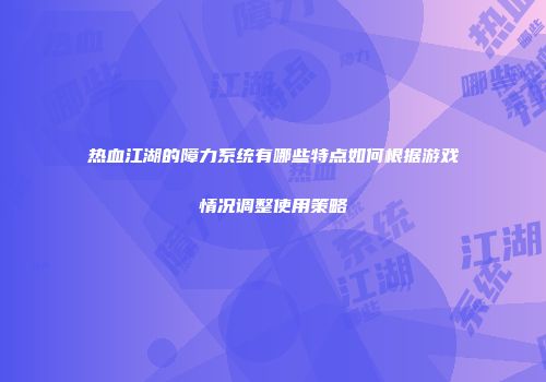 热血江湖的障力系统有哪些特点如何根据游戏情况调整使用策略