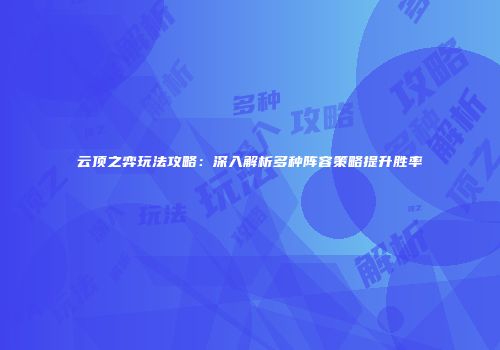 云顶之弈玩法攻略：深入解析多种阵容策略提升胜率