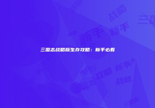三国志战略版生存攻略：新手必看