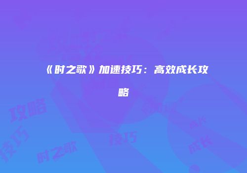 《时之歌》加速技巧：高效成长攻略