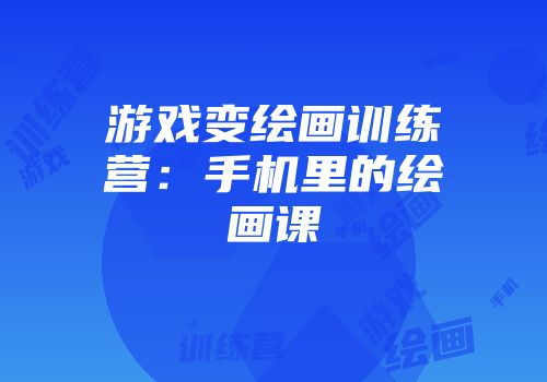 游戏变绘画训练营：手机里的绘画课