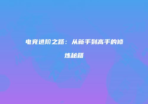 电竞进阶之路：从新手到高手的修炼秘籍