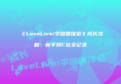 《LoveLive!学园偶像祭》成长攻略：新手到C位全记录