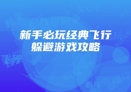新手必玩经典飞行躲避游戏攻略