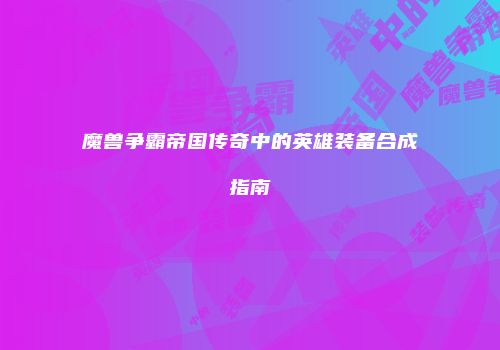 魔兽争霸帝国传奇中的英雄装备合成指南