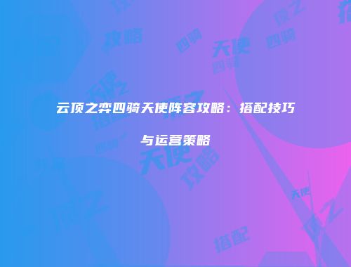 云顶之弈四骑天使阵容攻略：搭配技巧与运营策略