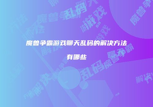 魔兽争霸游戏聊天乱码的解决方法有哪些