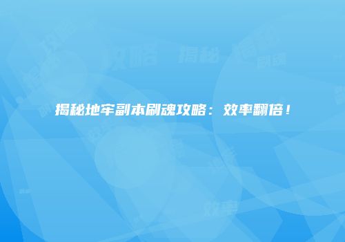 揭秘地牢副本刷魂攻略：效率翻倍！