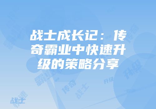 战士成长记：传奇霸业中快速升级的策略分享
