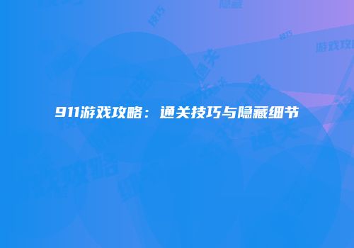 911游戏攻略：通关技巧与隐藏细节