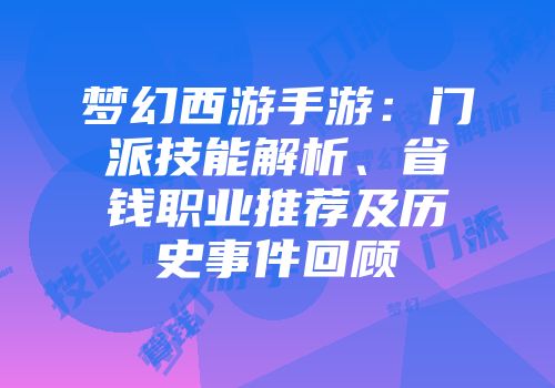 梦幻西游手游：门派技能解析、省钱职业推荐及历史事件回顾