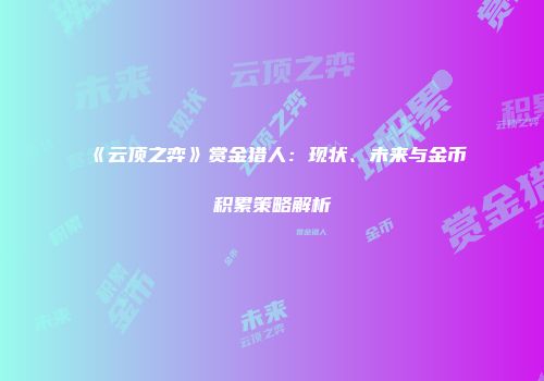 《云顶之弈》赏金猎人：现状、未来与金币积累策略解析