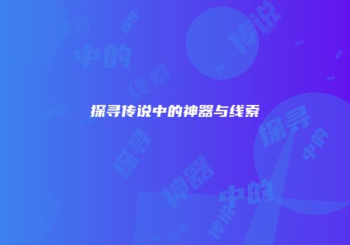 探寻传说中的神器与线索