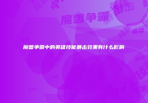 魔兽争霸中的英雄技能暴击效果有什么影响