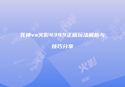 死神vs火影4399正版玩法解析与技巧分享