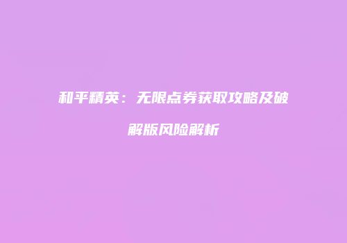 和平精英：无限点券获取攻略及破解版风险解析