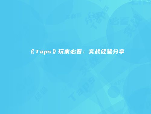 《Taps》玩家必看：实战经验分享